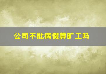 公司不批病假算旷工吗