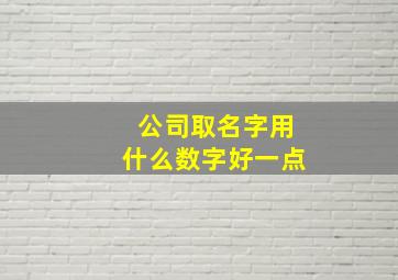 公司取名字用什么数字好一点