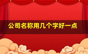 公司名称用几个字好一点