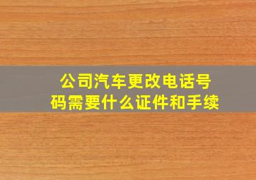 公司汽车更改电话号码需要什么证件和手续