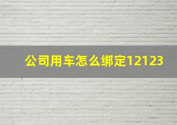 公司用车怎么绑定12123