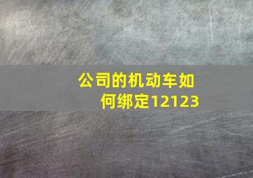 公司的机动车如何绑定12123