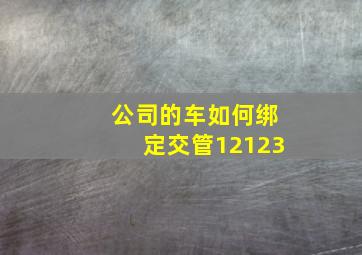 公司的车如何绑定交管12123