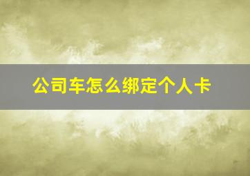 公司车怎么绑定个人卡