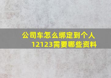 公司车怎么绑定到个人12123需要哪些资料