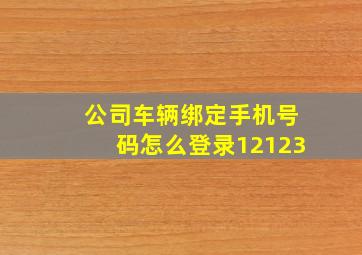 公司车辆绑定手机号码怎么登录12123