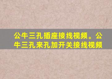 公牛三孔插座接线视频。公牛三孔来孔加开关接线视频