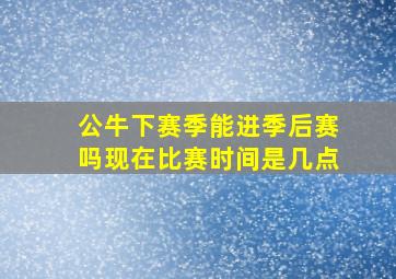 公牛下赛季能进季后赛吗现在比赛时间是几点