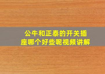 公牛和正泰的开关插座哪个好些呢视频讲解