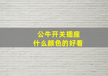 公牛开关插座什么颜色的好看