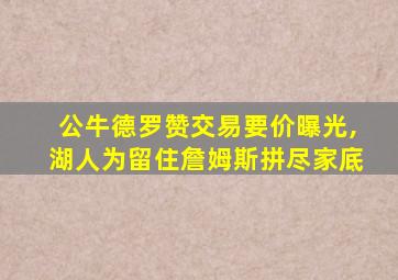 公牛德罗赞交易要价曝光,湖人为留住詹姆斯拼尽家底