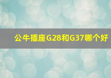 公牛插座G28和G37哪个好