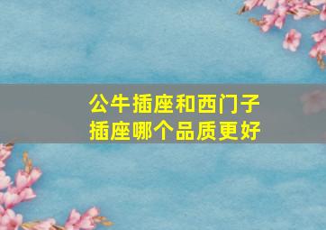 公牛插座和西门子插座哪个品质更好