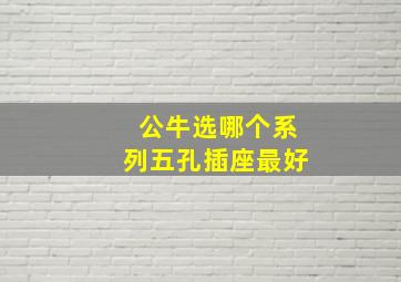 公牛选哪个系列五孔插座最好