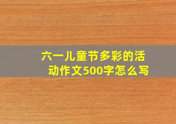 六一儿童节多彩的活动作文500字怎么写