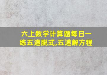 六上数学计算题每日一练五道脱式,五道解方程