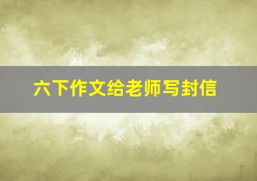 六下作文给老师写封信