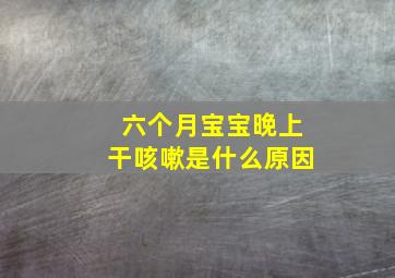 六个月宝宝晚上干咳嗽是什么原因