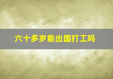 六十多岁能出国打工吗