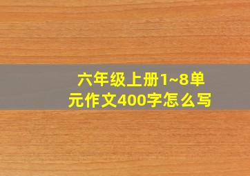 六年级上册1~8单元作文400字怎么写