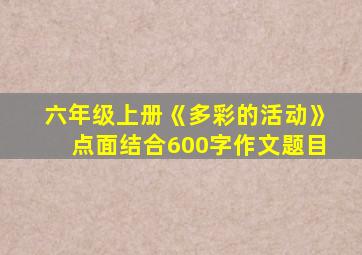 六年级上册《多彩的活动》点面结合600字作文题目