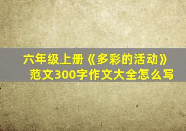 六年级上册《多彩的活动》范文300字作文大全怎么写