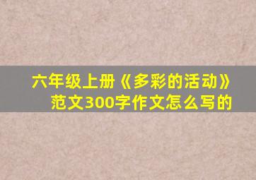 六年级上册《多彩的活动》范文300字作文怎么写的