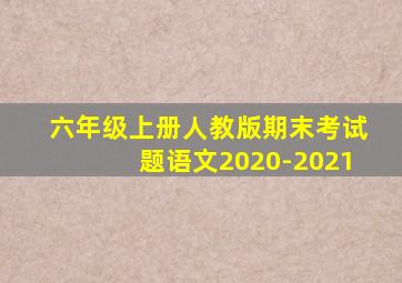 六年级上册人教版期末考试题语文2020-2021