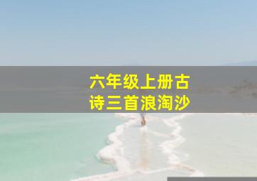 六年级上册古诗三首浪淘沙