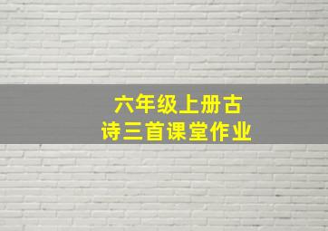 六年级上册古诗三首课堂作业