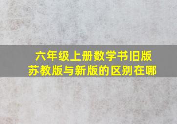 六年级上册数学书旧版苏教版与新版的区别在哪