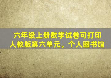 六年级上册数学试卷可打印人教版第六单元。个人图书馆