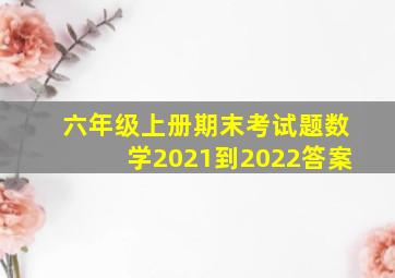 六年级上册期末考试题数学2021到2022答案