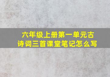 六年级上册第一单元古诗词三首课堂笔记怎么写