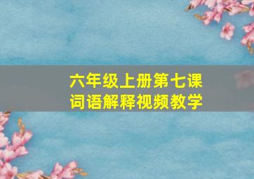 六年级上册第七课词语解释视频教学