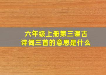 六年级上册第三课古诗词三首的意思是什么