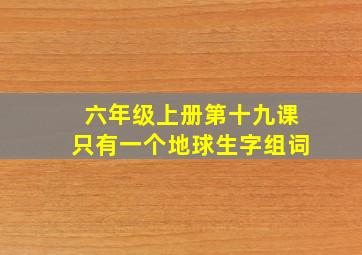 六年级上册第十九课只有一个地球生字组词