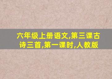 六年级上册语文,第三课古诗三首,第一课时,人教版