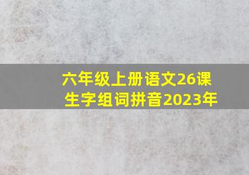 六年级上册语文26课生字组词拼音2023年