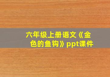 六年级上册语文《金色的鱼钩》ppt课件