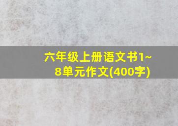 六年级上册语文书1~8单元作文(400字)