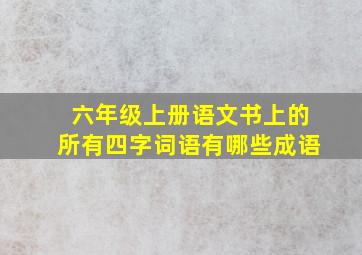 六年级上册语文书上的所有四字词语有哪些成语