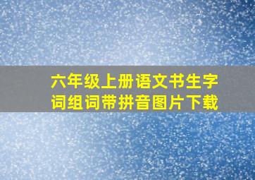 六年级上册语文书生字词组词带拼音图片下载