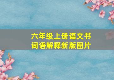 六年级上册语文书词语解释新版图片