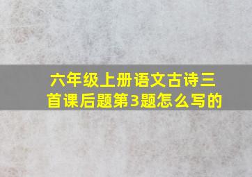 六年级上册语文古诗三首课后题第3题怎么写的