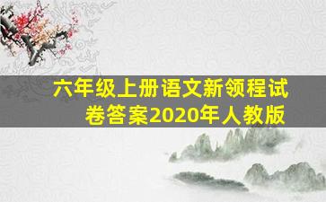 六年级上册语文新领程试卷答案2020年人教版