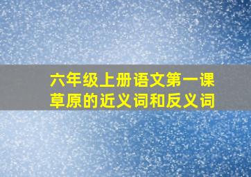 六年级上册语文第一课草原的近义词和反义词