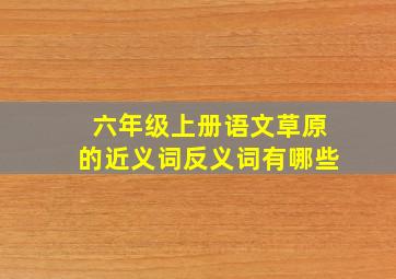 六年级上册语文草原的近义词反义词有哪些