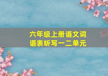 六年级上册语文词语表听写一二单元