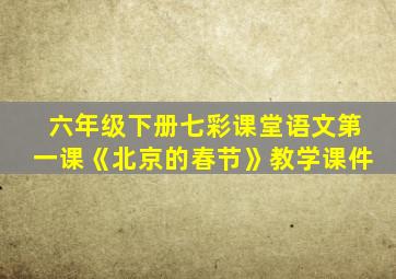 六年级下册七彩课堂语文第一课《北京的春节》教学课件